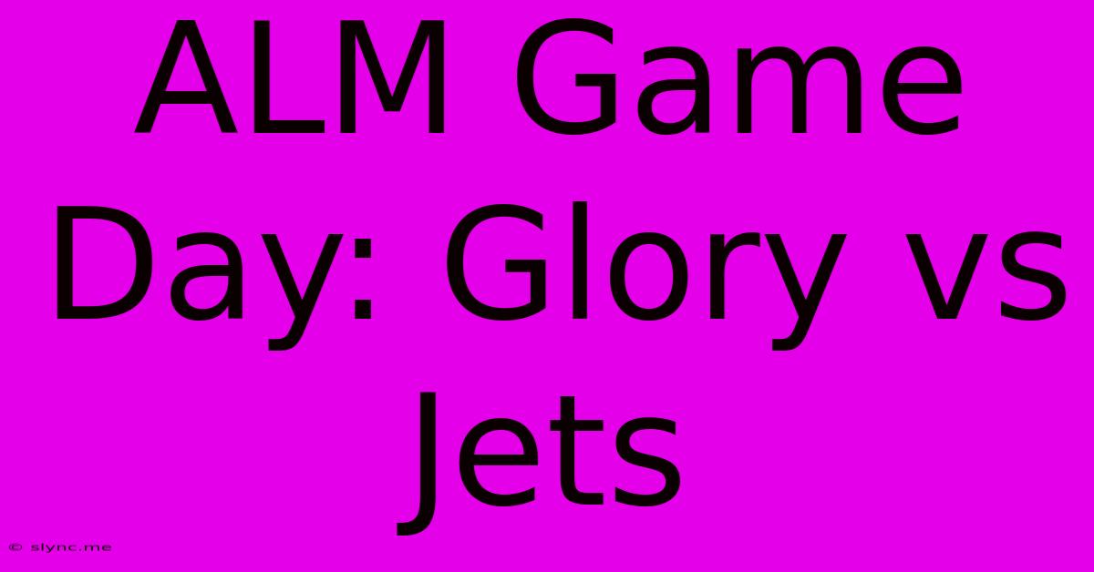 ALM Game Day: Glory Vs Jets