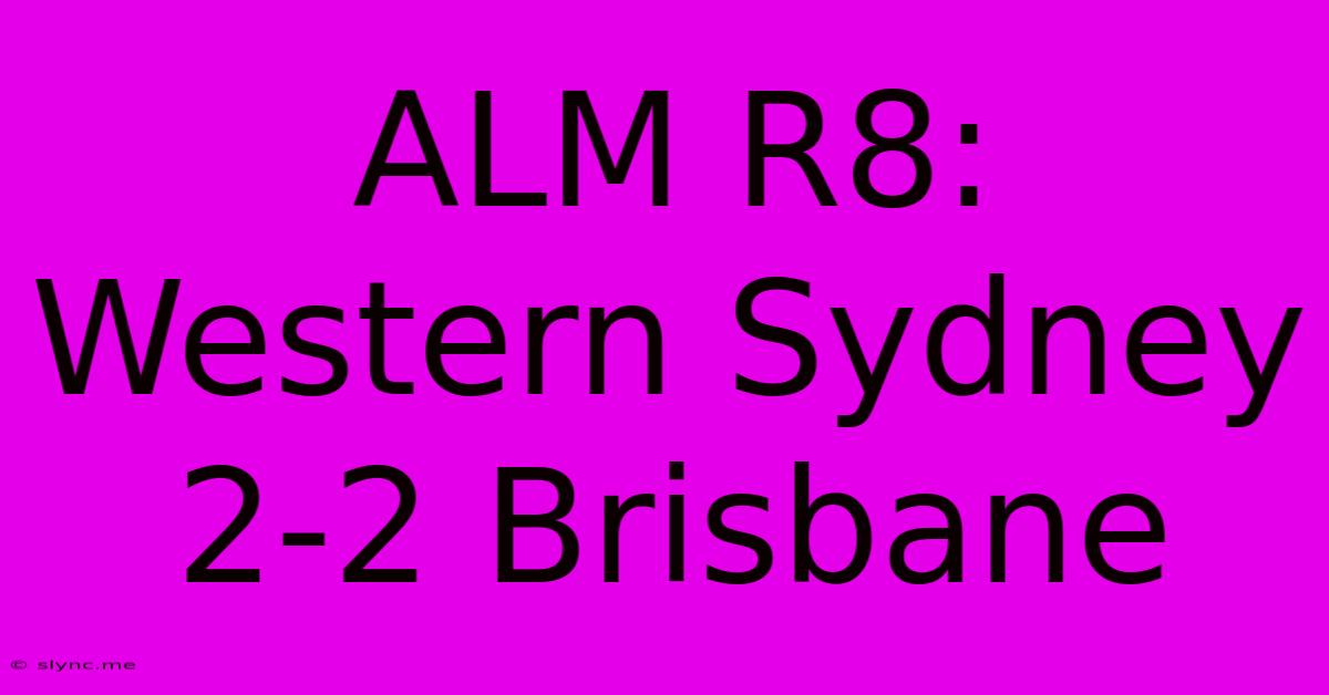 ALM R8: Western Sydney 2-2 Brisbane