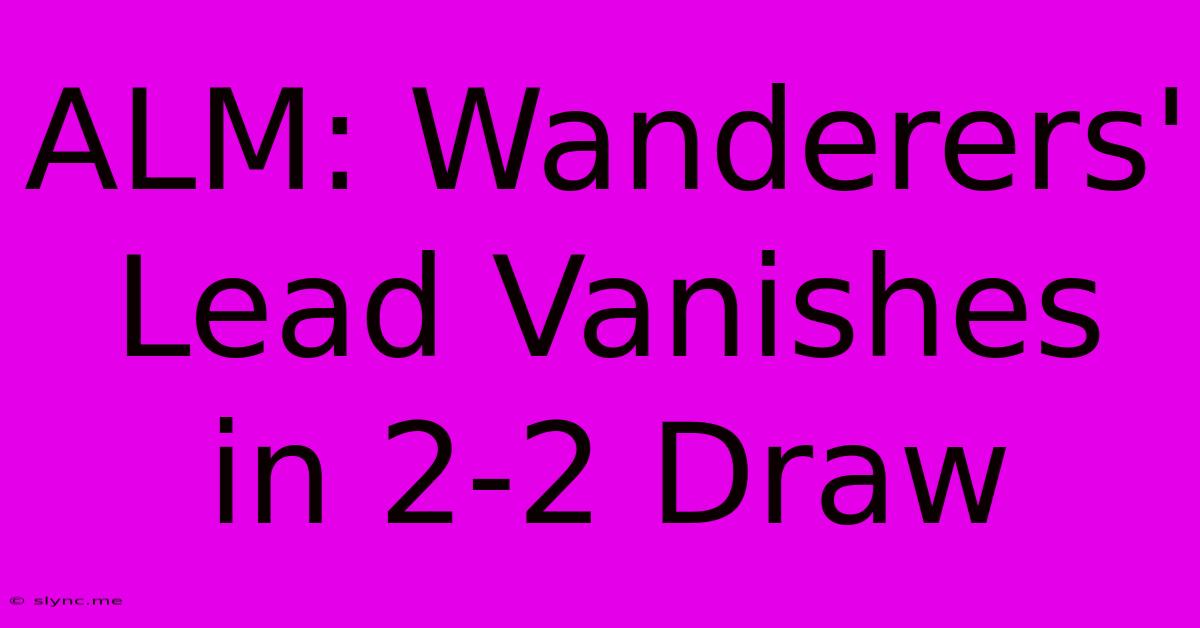 ALM: Wanderers' Lead Vanishes In 2-2 Draw