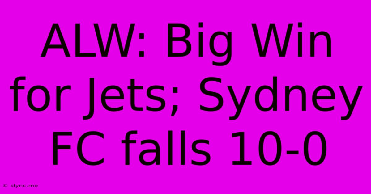 ALW: Big Win For Jets; Sydney FC Falls 10-0