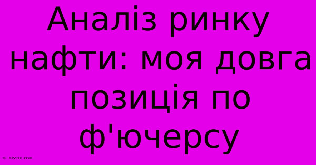 Аналіз Ринку Нафти: Моя Довга Позиція По Ф'ючерсу