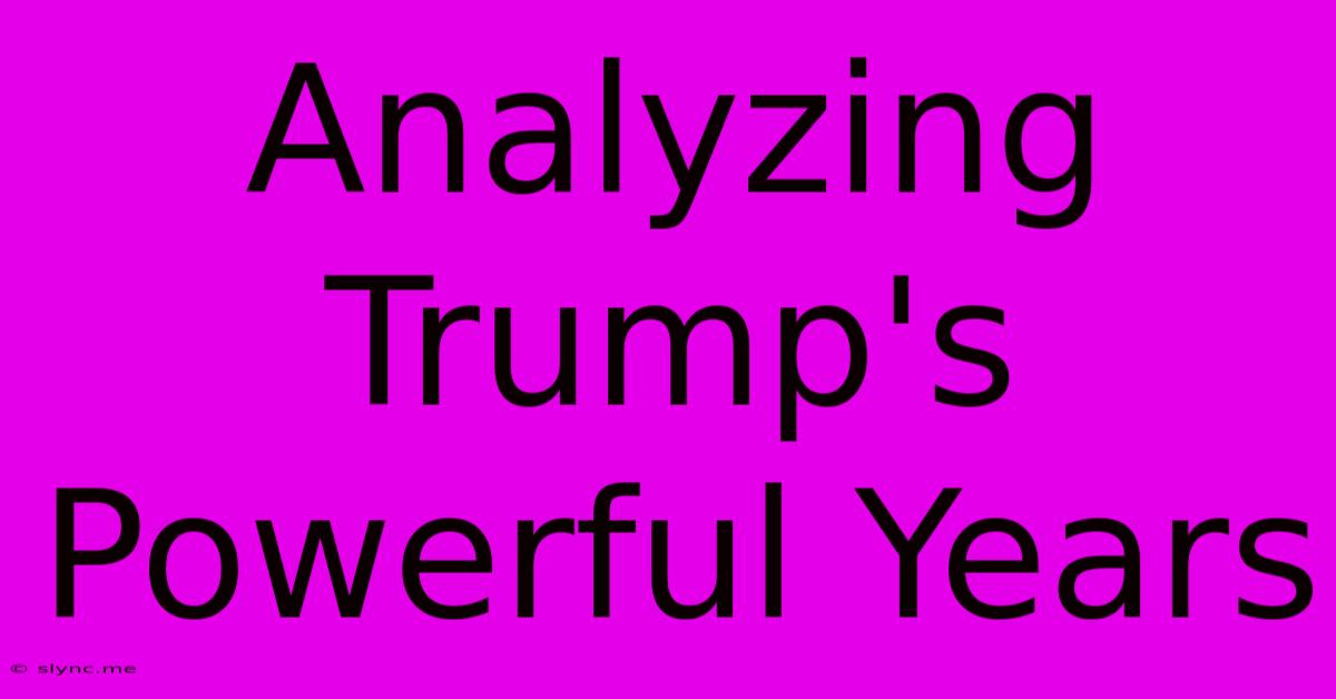 Analyzing Trump's Powerful Years