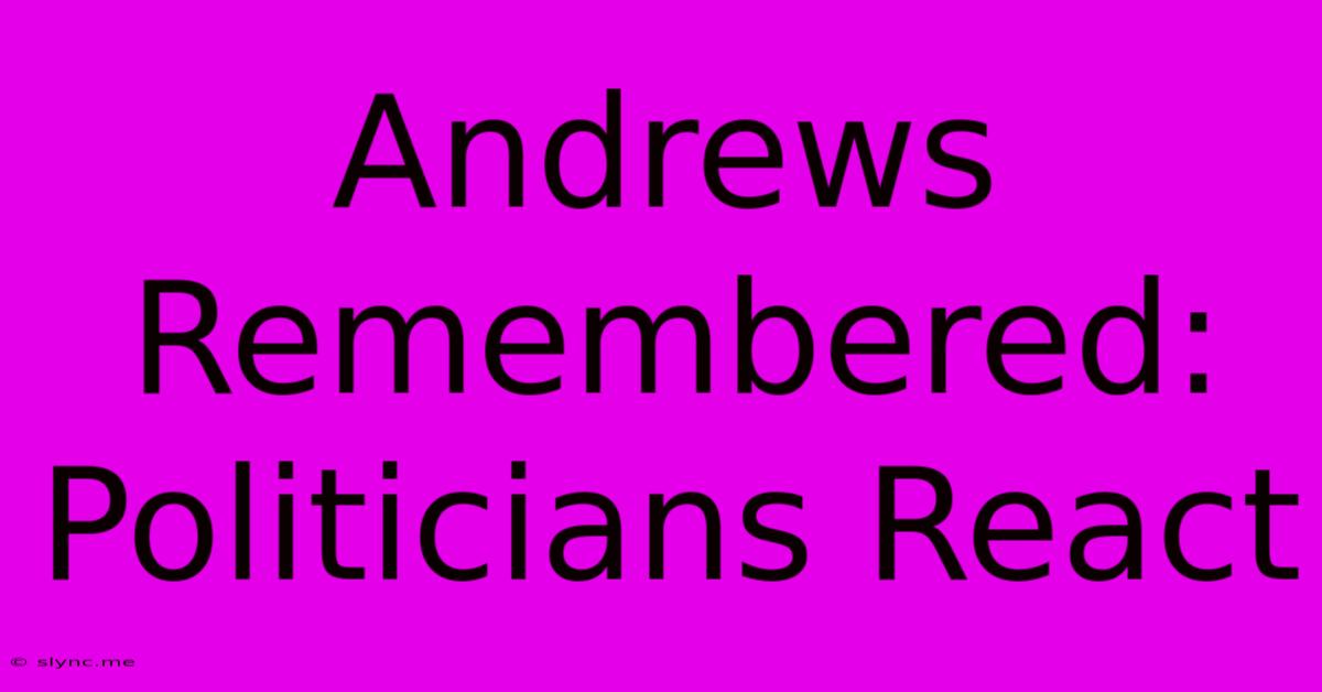 Andrews Remembered: Politicians React