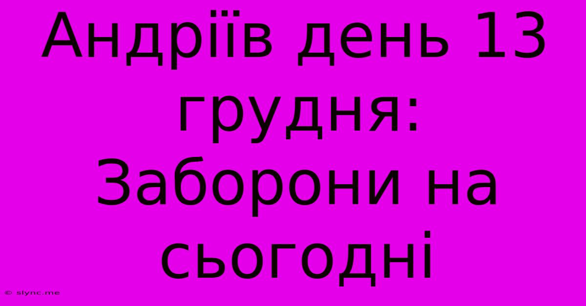 Андріїв День 13 Грудня:  Заборони На Сьогодні