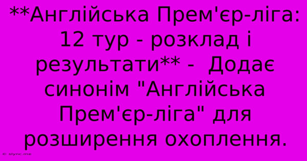 **Англійська Прем'єр-ліга: 12 Тур - Розклад І Результати** -  Додає Синонім 