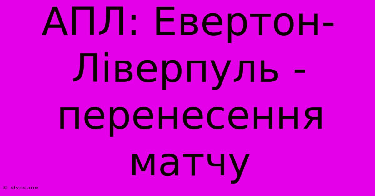 АПЛ: Евертон-Ліверпуль - Перенесення Матчу