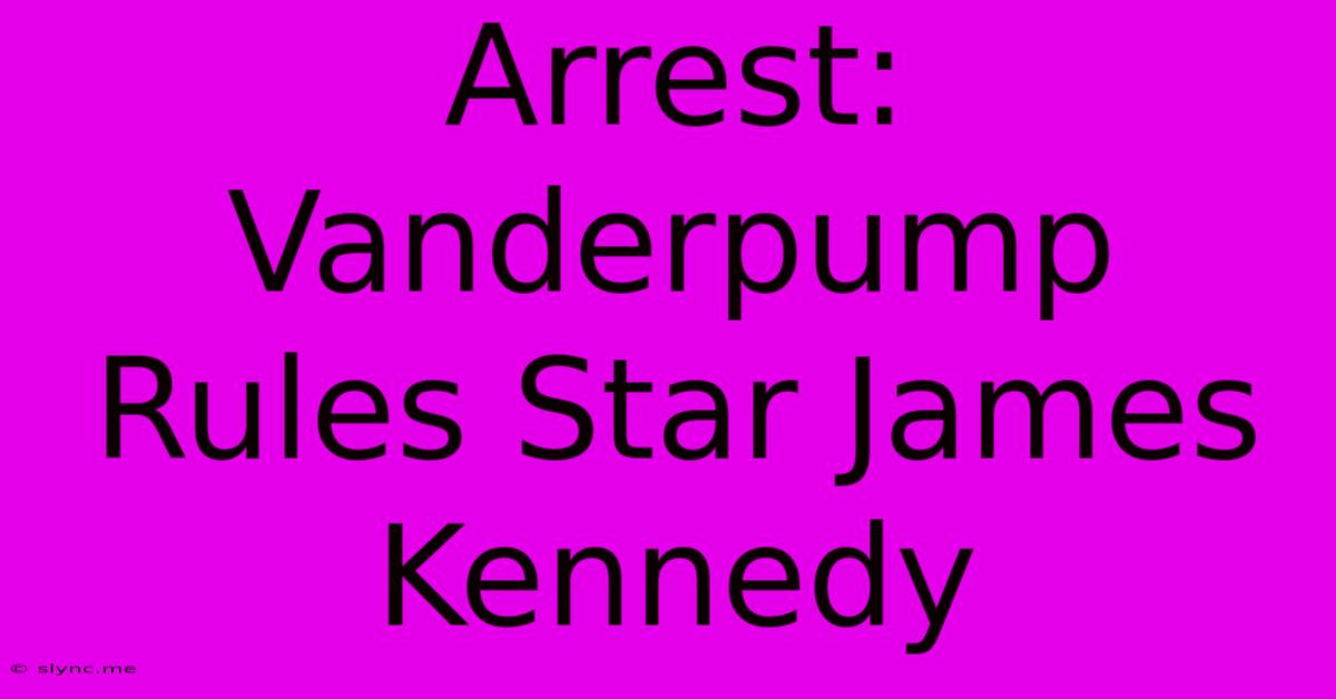 Arrest: Vanderpump Rules Star James Kennedy