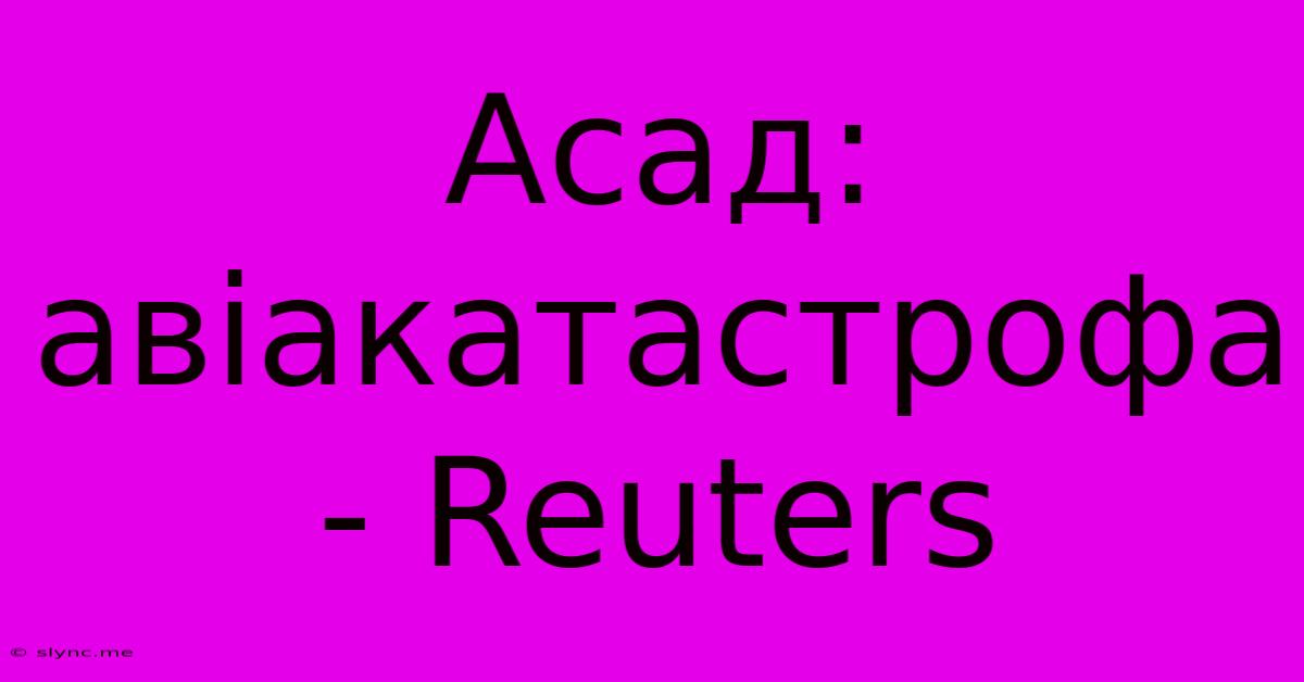 Асад: Авіакатастрофа - Reuters