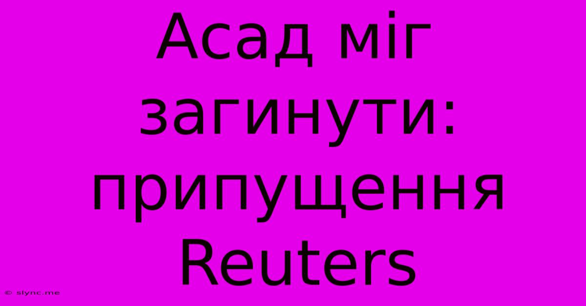 Асад Міг Загинути: Припущення Reuters