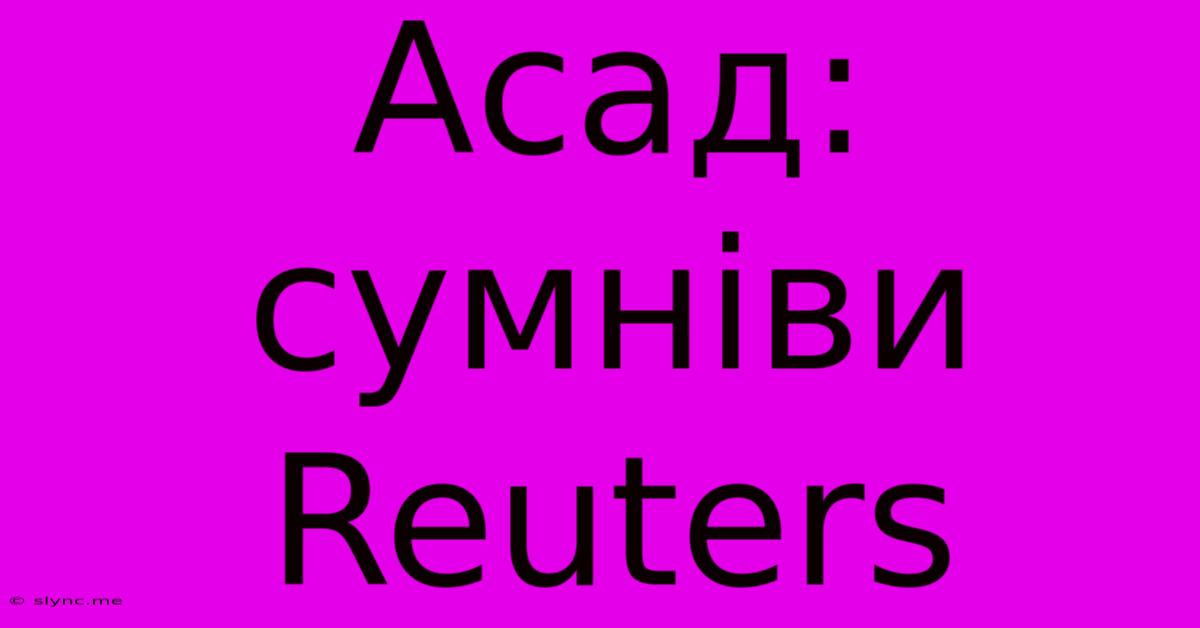 Асад: Сумніви Reuters