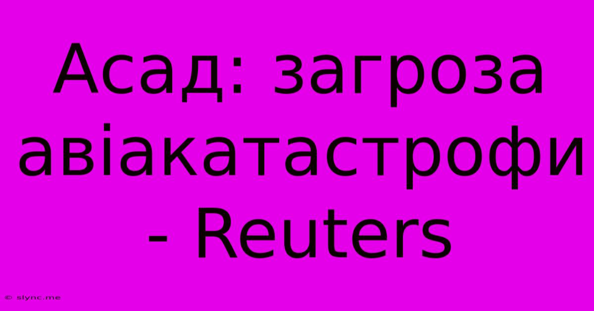 Асад: Загроза Авіакатастрофи - Reuters