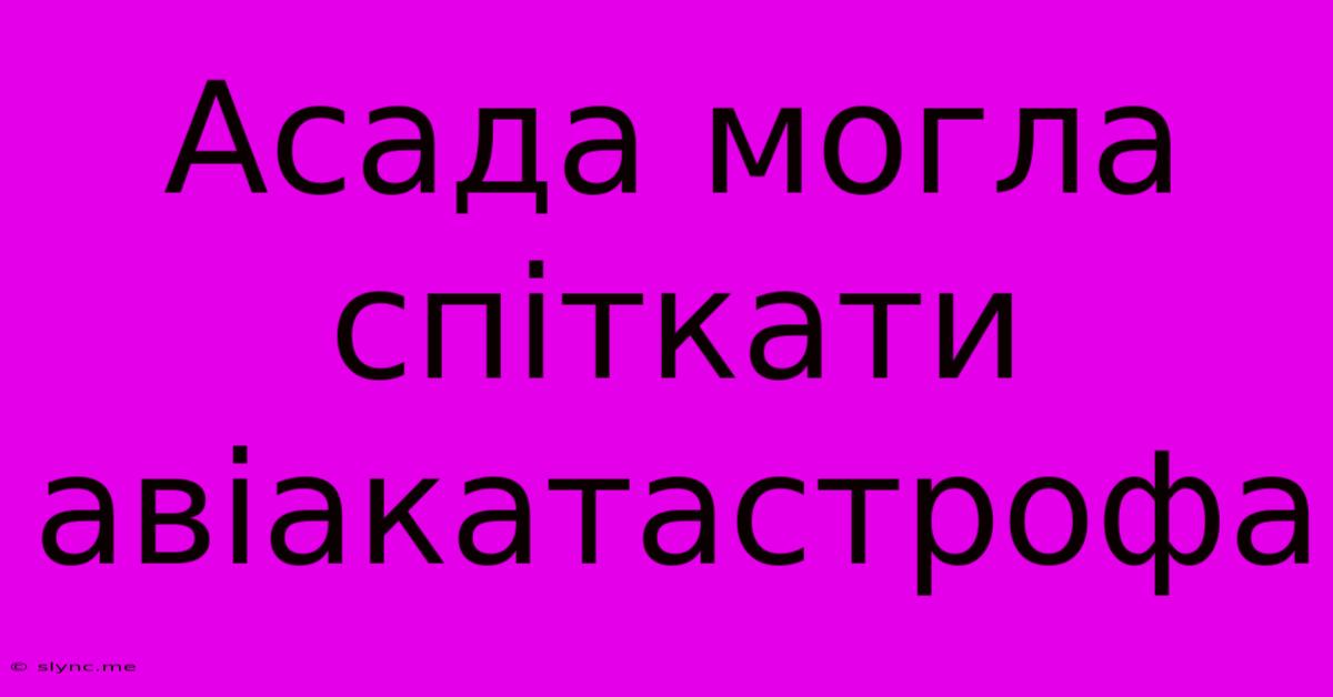 Асада Могла Спіткати Авіакатастрофа