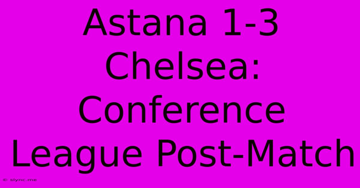 Astana 1-3 Chelsea: Conference League Post-Match