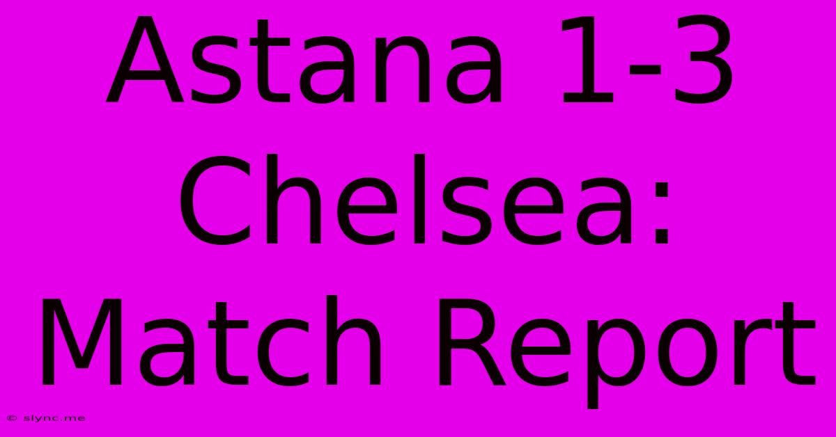 Astana 1-3 Chelsea: Match Report