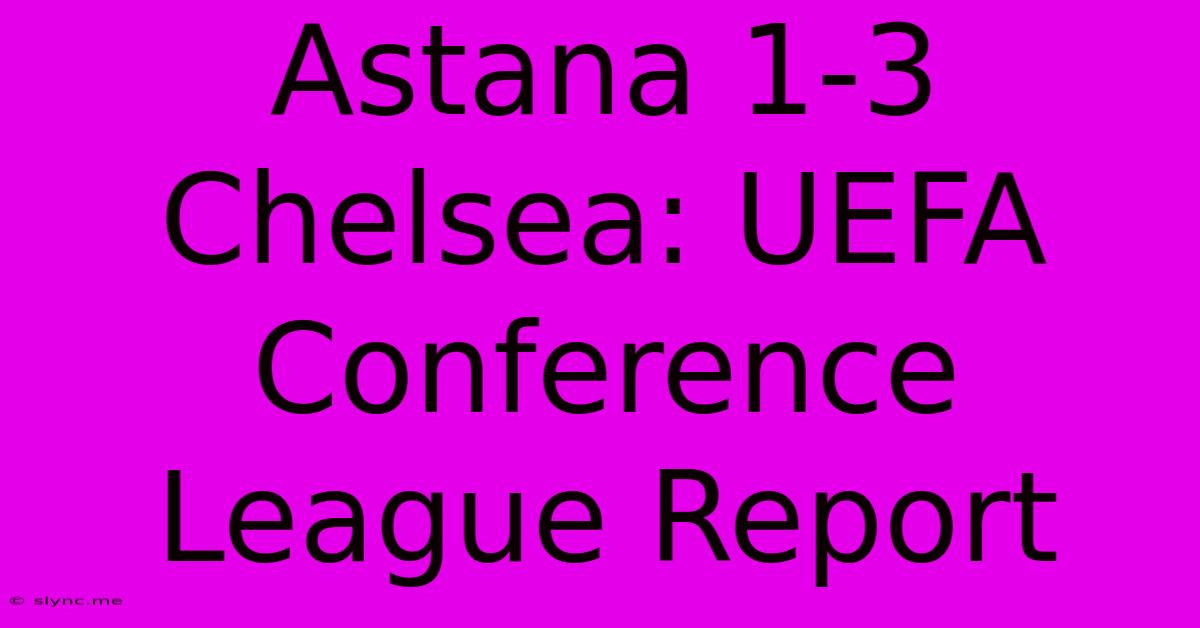 Astana 1-3 Chelsea: UEFA Conference League Report