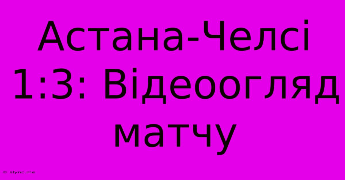 Астана-Челсі 1:3: Відеоогляд Матчу