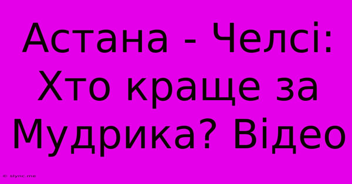 Астана - Челсі: Хто Краще За Мудрика? Відео