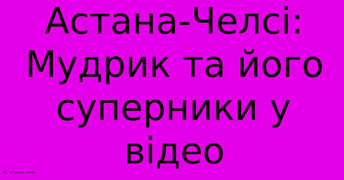 Астана-Челсі: Мудрик Та Його Суперники У Відео