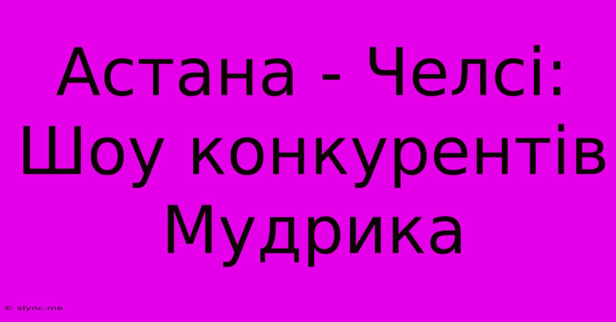 Астана - Челсі: Шоу Конкурентів Мудрика