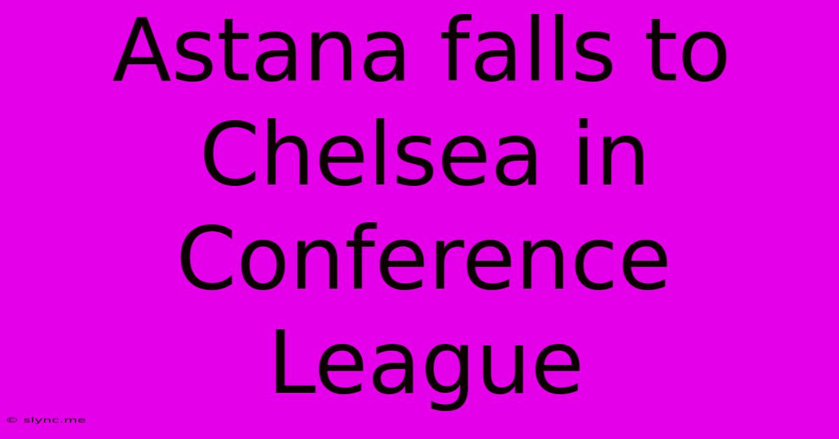 Astana Falls To Chelsea In Conference League