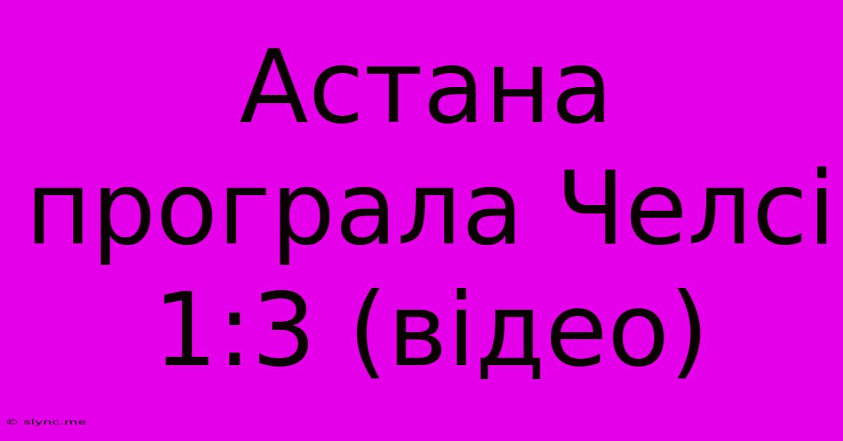 Астана Програла Челсі 1:3 (відео)