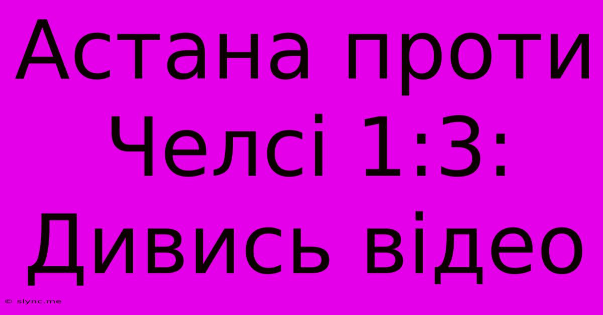 Астана Проти Челсі 1:3: Дивись Відео