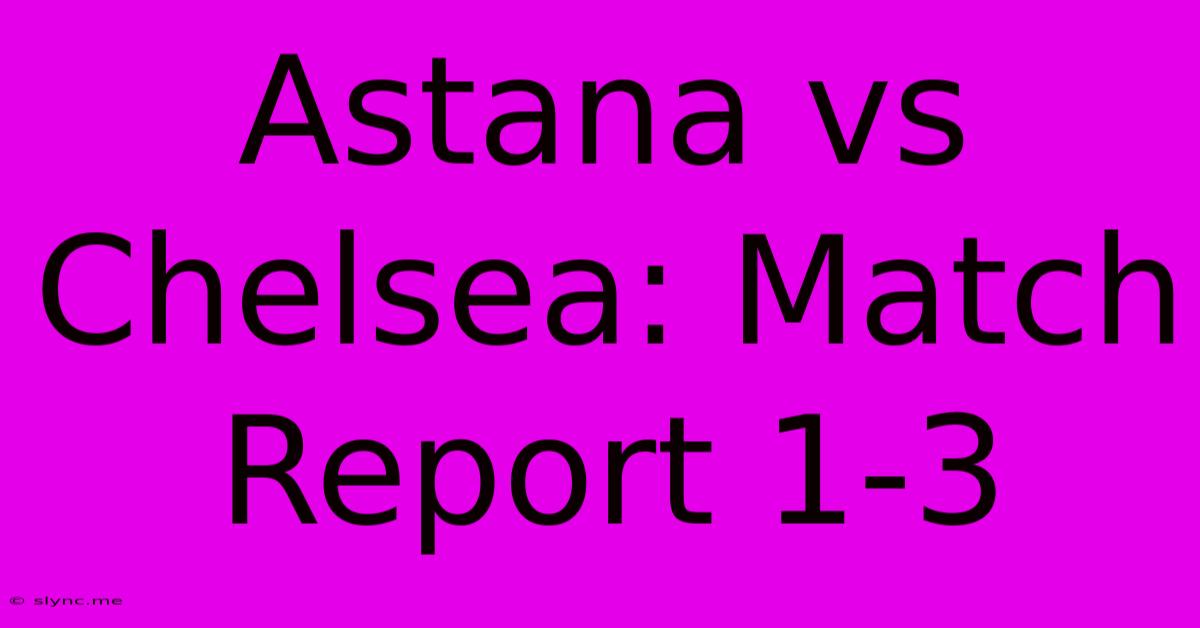 Astana Vs Chelsea: Match Report 1-3