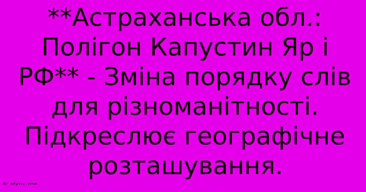 **Астраханська Обл.: Полігон Капустин Яр І РФ** - Зміна Порядку Слів Для Різноманітності.  Підкреслює Географічне Розташування.