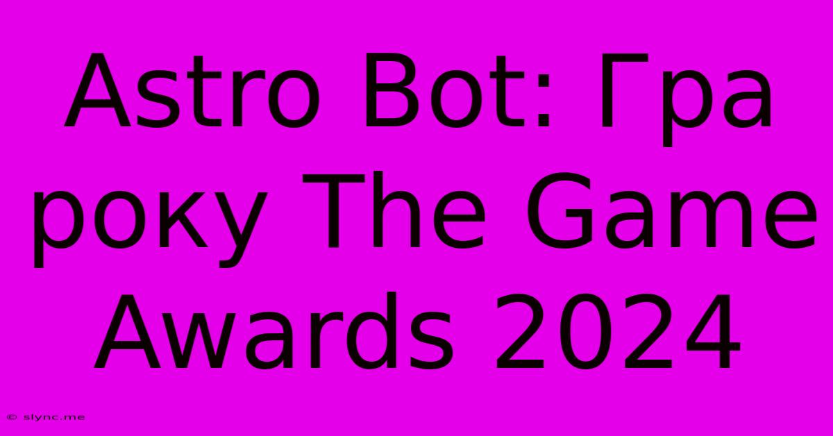 Astro Bot: Гра Року The Game Awards 2024