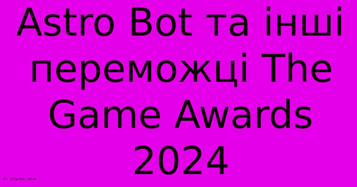 Astro Bot Та Інші Переможці The Game Awards 2024