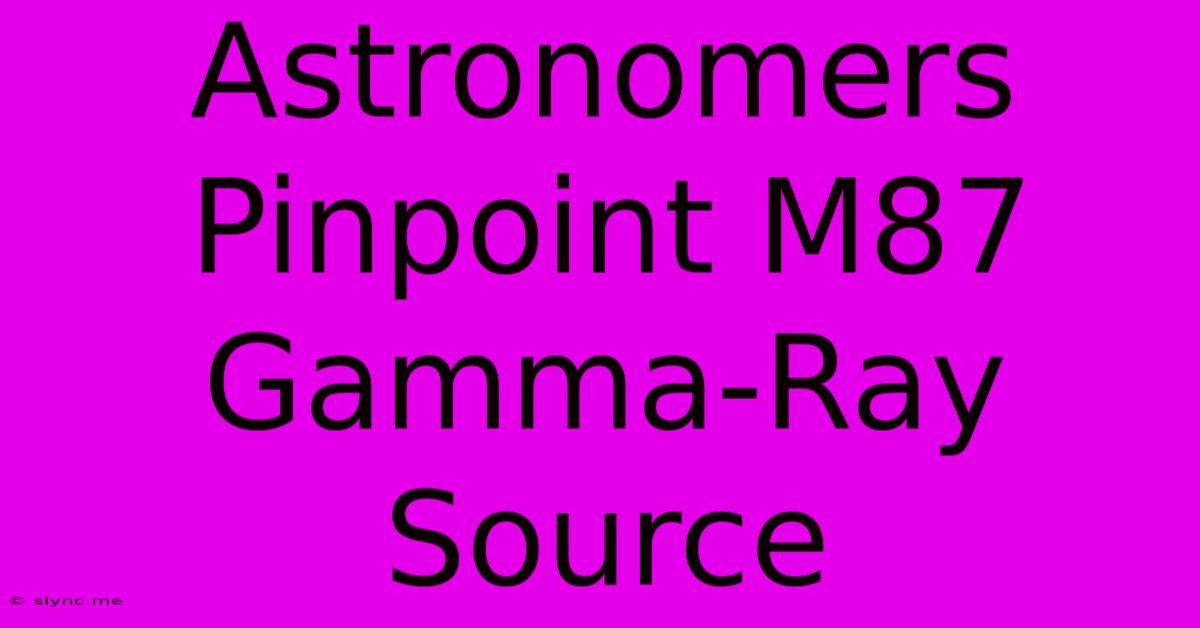 Astronomers Pinpoint M87 Gamma-Ray Source