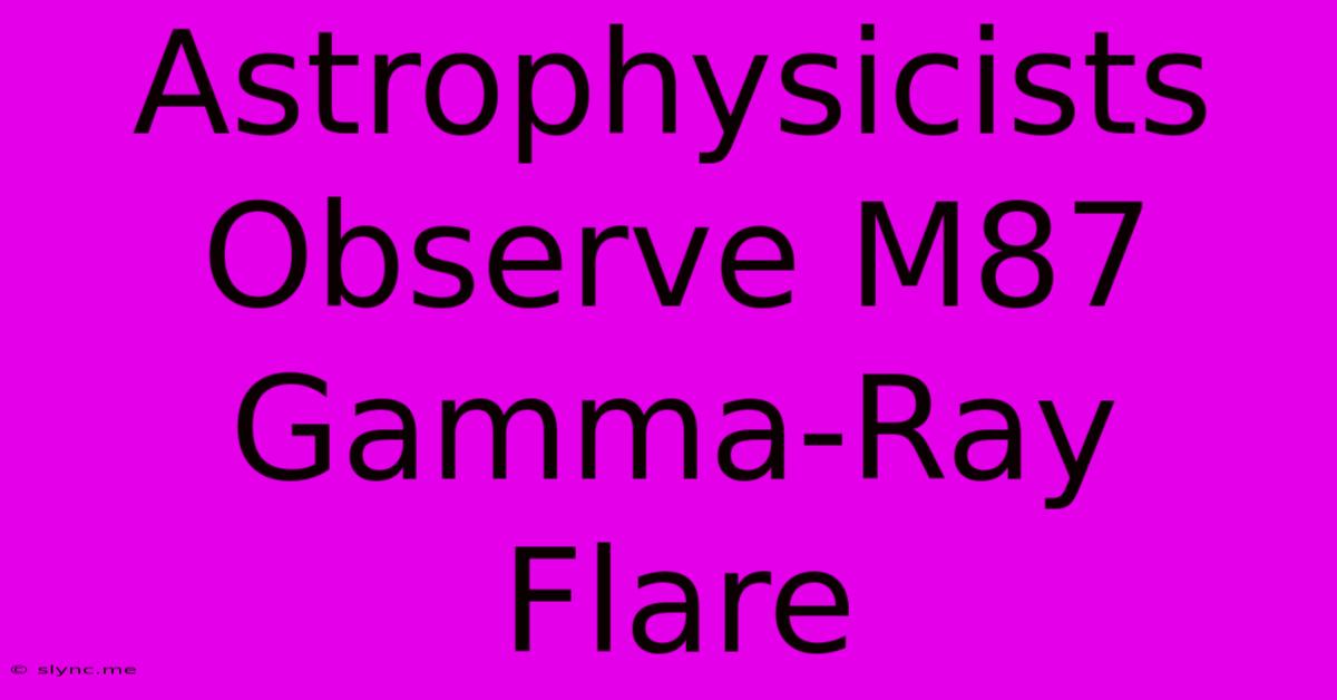 Astrophysicists Observe M87 Gamma-Ray Flare