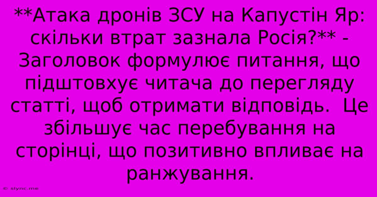 **Атака Дронів ЗСУ На Капустін Яр: Скільки Втрат Зазнала Росія?** - Заголовок Формулює Питання, Що Підштовхує Читача До Перегляду Статті, Щоб Отримати Відповідь.  Це Збільшує Час Перебування На Сторінці, Що Позитивно Впливає На Ранжування.