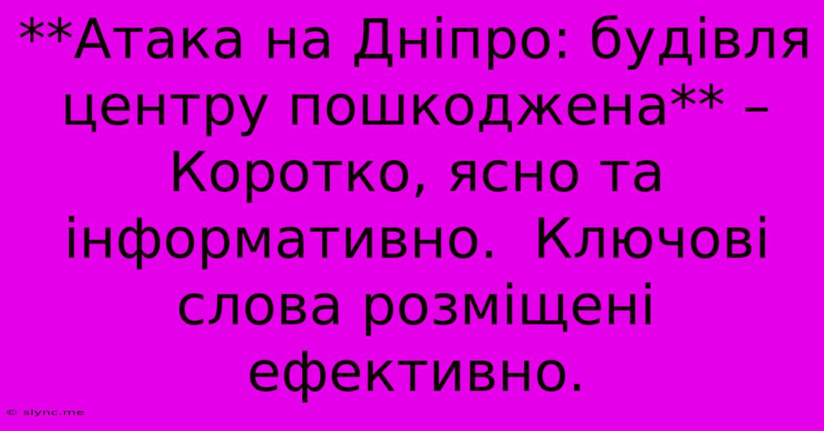 **Атака На Дніпро: Будівля Центру Пошкоджена** –  Коротко, Ясно Та Інформативно.  Ключові Слова Розміщені Ефективно.