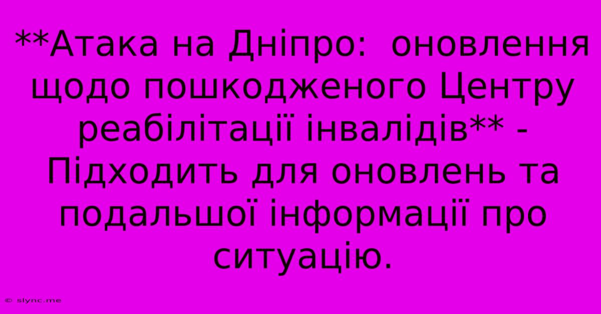 **Атака На Дніпро:  Оновлення Щодо Пошкодженого Центру Реабілітації Інвалідів** -  Підходить Для Оновлень Та Подальшої Інформації Про Ситуацію.