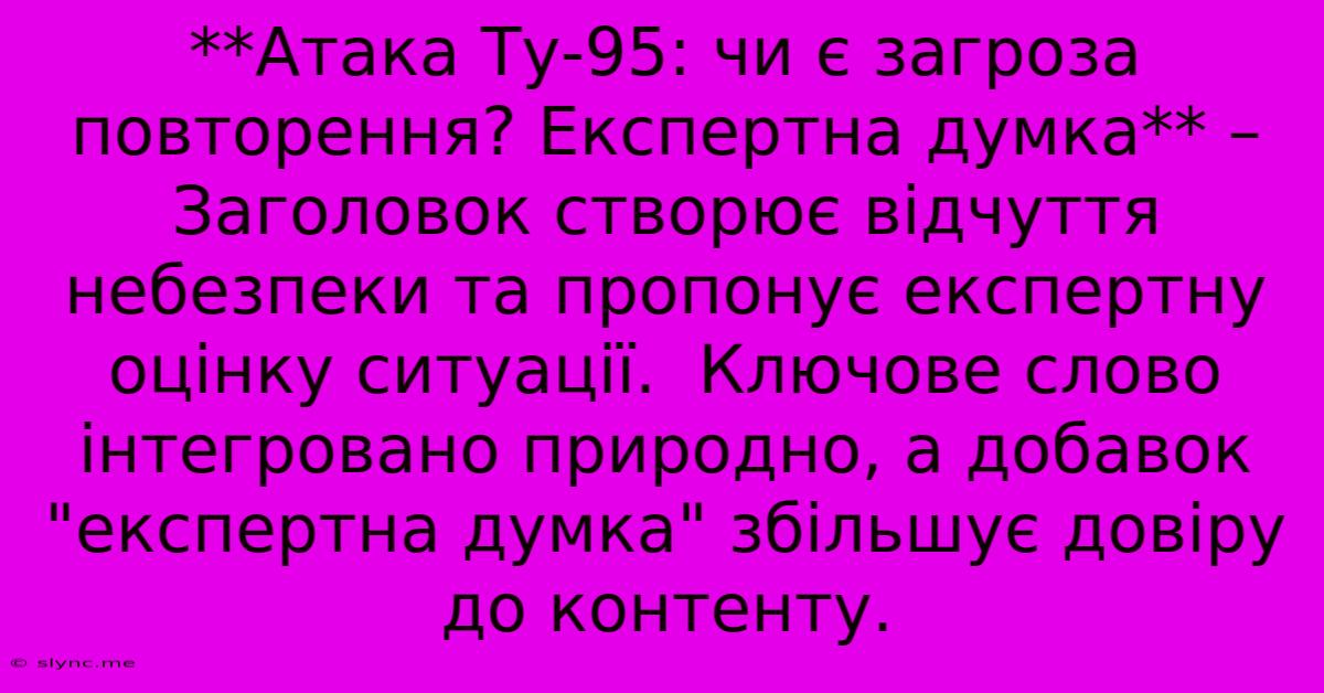 **Атака Ту-95: Чи Є Загроза Повторення? Експертна Думка** –  Заголовок Створює Відчуття Небезпеки Та Пропонує Експертну Оцінку Ситуації.  Ключове Слово Інтегровано Природно, А Добавок 