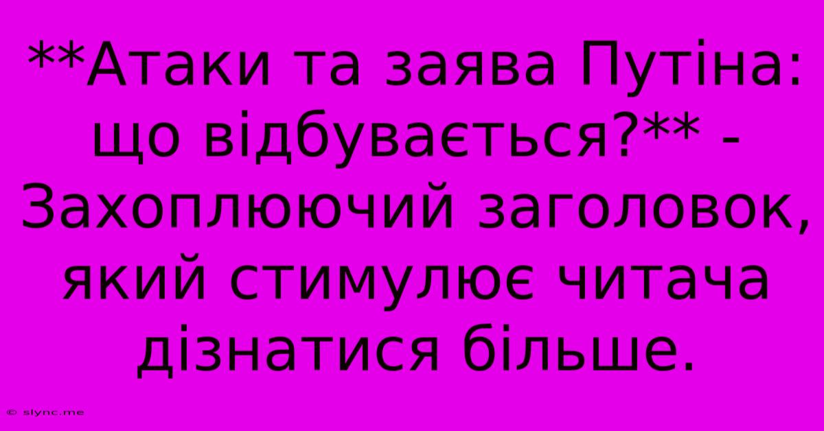 **Атаки Та Заява Путіна: Що Відбувається?** -  Захоплюючий Заголовок, Який Стимулює Читача Дізнатися Більше.