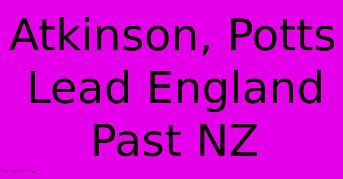 Atkinson, Potts Lead England Past NZ