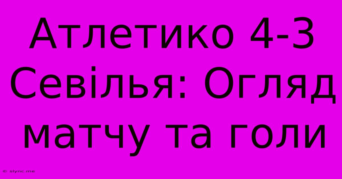 Атлетико 4-3 Севілья: Огляд Матчу Та Голи