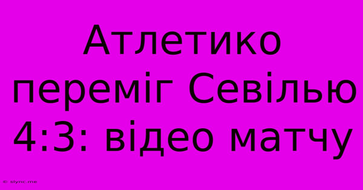 Атлетико Переміг Севілью 4:3: Відео Матчу