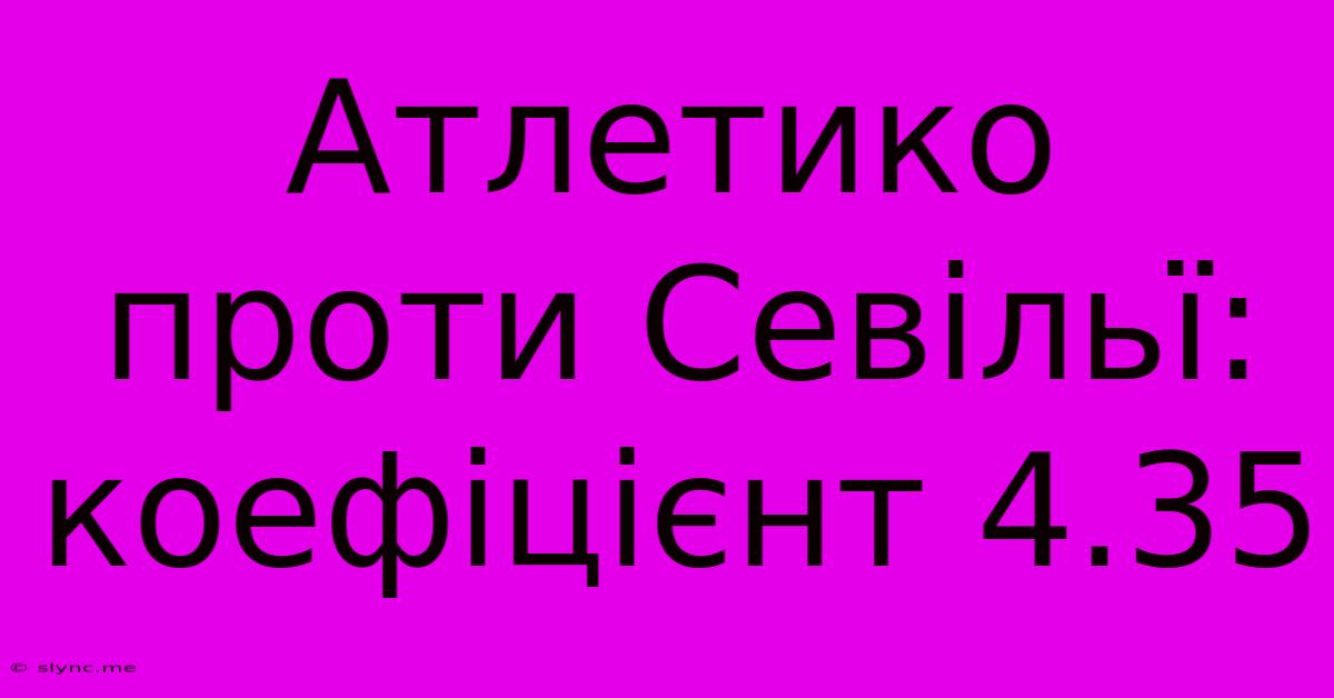 Атлетико Проти Севільї: Коефіцієнт 4.35