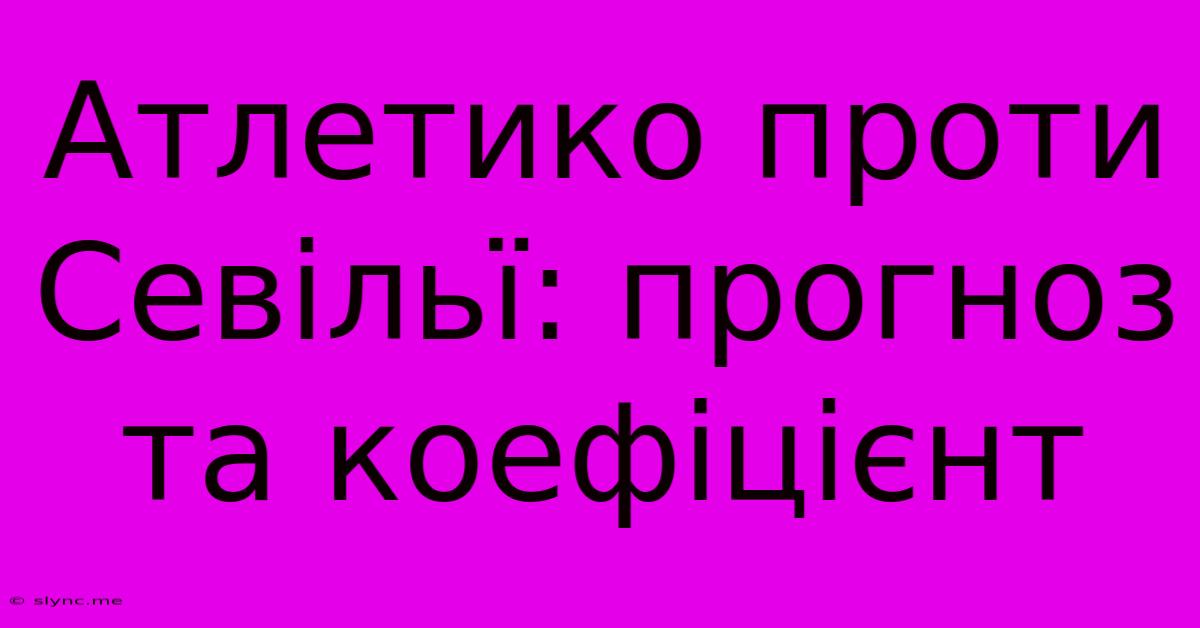 Атлетико Проти Севільї: Прогноз Та Коефіцієнт