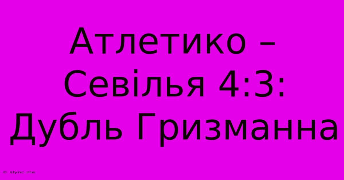 Атлетико – Севілья 4:3: Дубль Гризманна