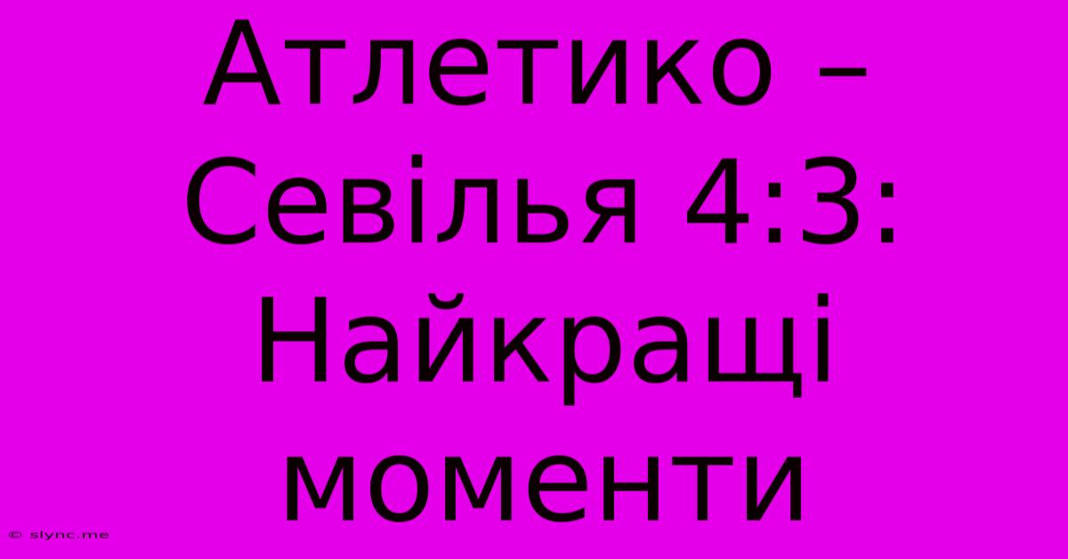 Атлетико – Севілья 4:3: Найкращі Моменти