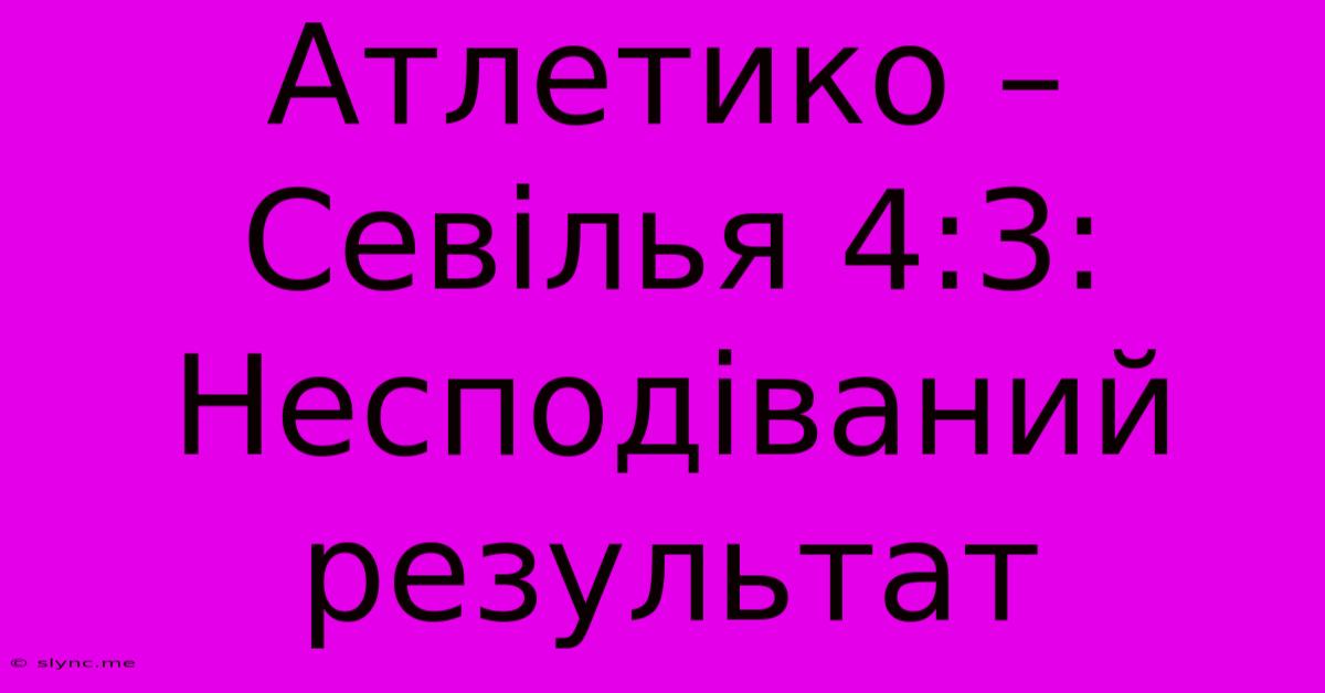 Атлетико – Севілья 4:3: Несподіваний Результат