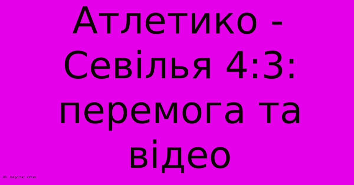 Атлетико - Севілья 4:3: Перемога Та Відео