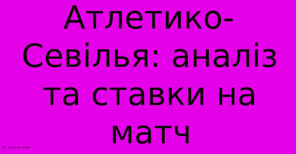 Атлетико-Севілья: Аналіз Та Ставки На Матч