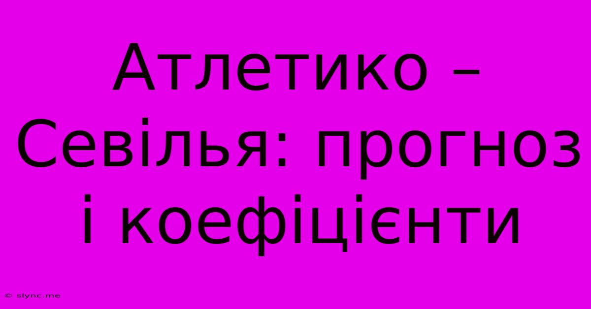 Атлетико – Севілья: Прогноз І Коефіцієнти