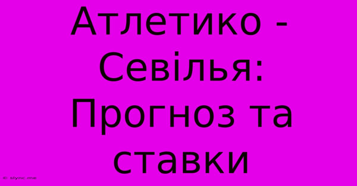 Атлетико - Севілья: Прогноз Та Ставки