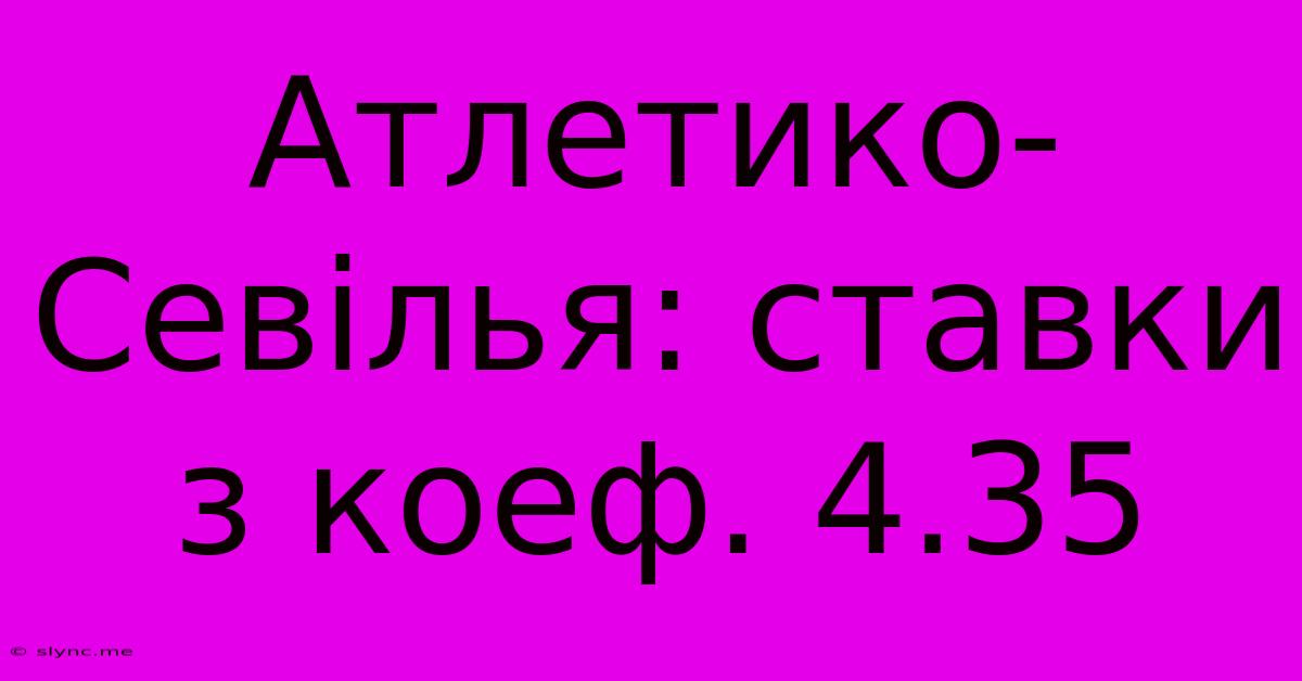 Атлетико-Севілья: Ставки З Коеф. 4.35